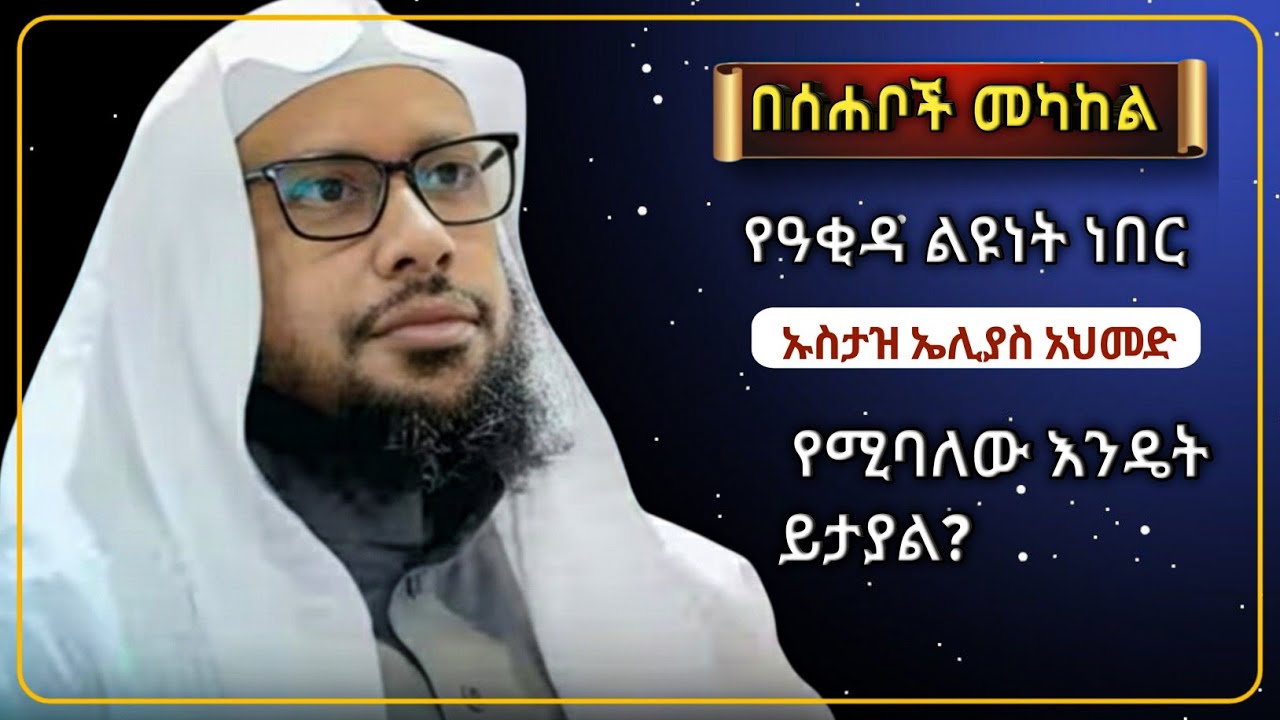 በሰሐቦች መካከል የዓቂዳ ልዩነት ነበር የሚባለው እንዴት ይታያል?  ኡስታዝ ኢልያስ አህመድ 