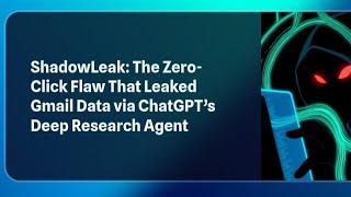 ShadowLeak: The Zero-Click Flaw That Leaked Gmail Data via ChatGPT’s Deep Research Agent