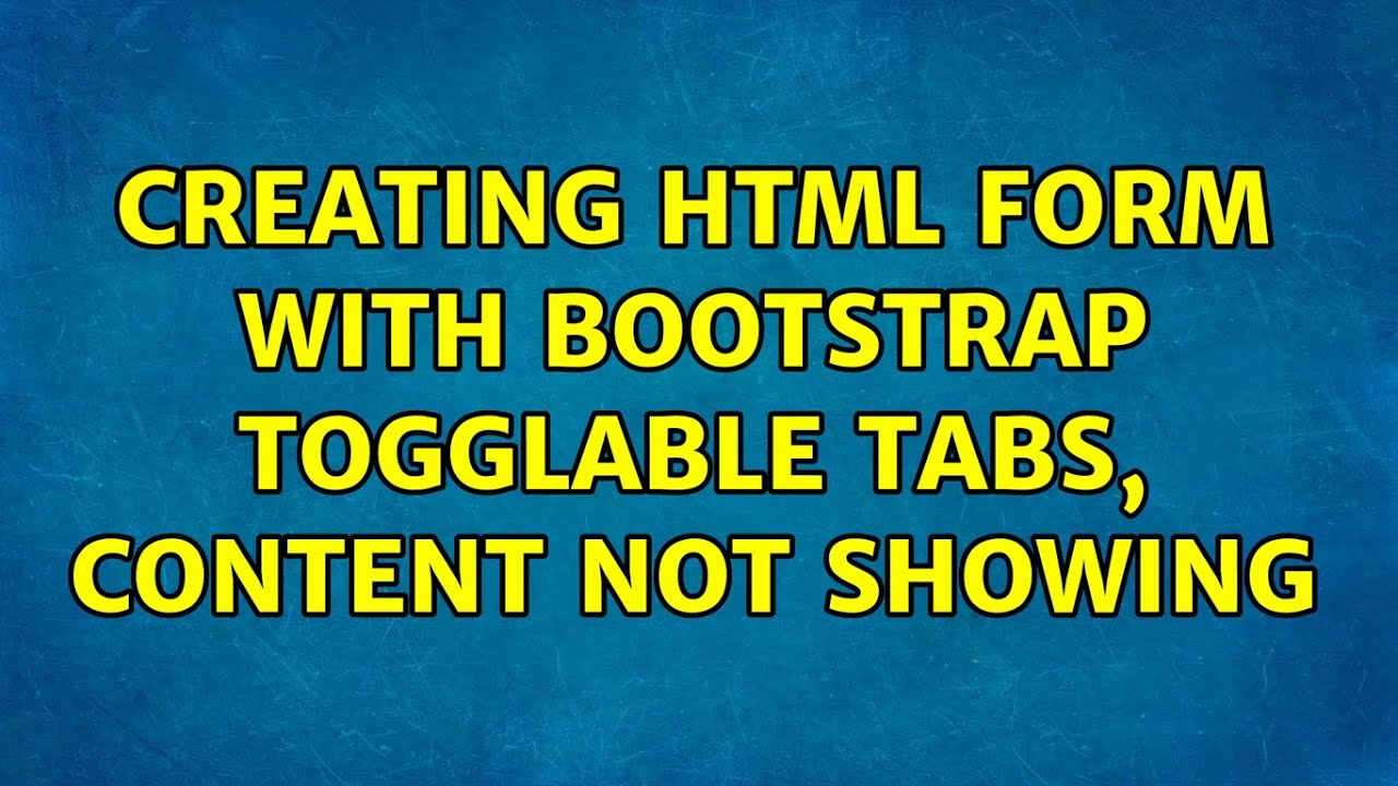 Creating HTML form with Bootstrap togglable tabs, content not showing (3 Solutions!!)