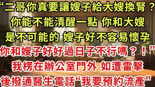 “二哥你真要讓嫂子給大嫂換腎?你能不能清醒一點 你和大嫂是不可能的 嫂子好不容易懷孕,你和嫂子好好過日子不行嗎”我楞在辦公室門外 如遭雷擊,然後撥通醫生電話“我要預約流產"