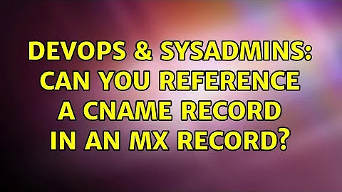 DevOps & SysAdmins: Can you reference a CNAME record in an MX record? (2 Solutions!!)