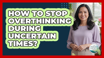 How To Stop Overthinking During Uncertain Times?