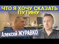 ЧТО Я ХОЧУ СКАЗАТЬ ПУТИНУ. Алексей ЖУРАВКО