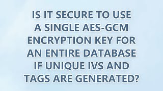 Is it Secure to Use a Single AES-GCM Encryption Key for an Entire Database if Unique IVs and Tags Ar