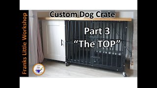 Custom Dog crate Part 3 THE TOP