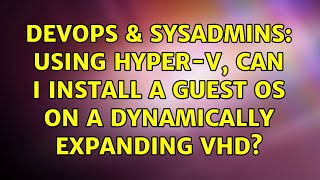 DevOps & SysAdmins: Using Hyper-V, Can I Install A Guest OS on a Dynamically Expanding VHD? Information
