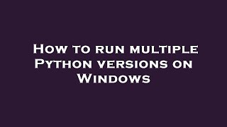 How to run multiple Python versions on Windows