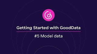 #5 Model data | Getting Started with GoodData