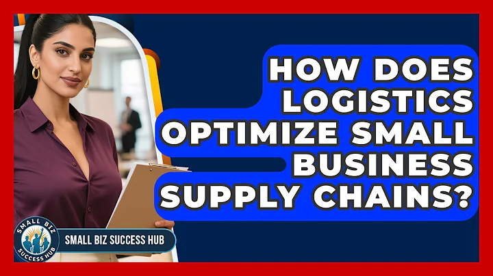 How Does Logistics Optimize Small Business Supply Chains? - Small Biz Success Hub