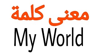 معنى كلمة My World | الصحيح لكلمة My World | المعنى العربي ل My World | كيف تكتب كلمة My World | كلا