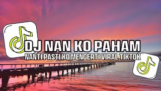 DJ NAN KO PAHAM - NANTI PASTI KO MENGERTI REMIX VIRAL TIKTOK !!