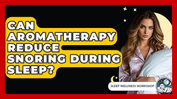 Can Aromatherapy Reduce Snoring During Sleep? - Sleep Wellness Workshop