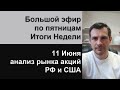 Большой эфир по пятницам, 11 Июня - итоги недели/ Обзор рынка акций РФ и США