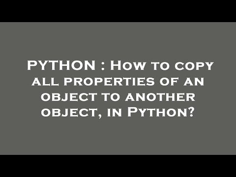 PYTHON : How to copy all properties of an object to another object, in Python?