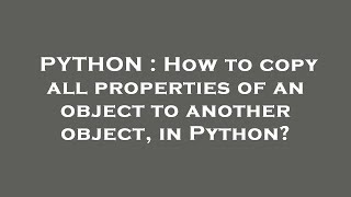 PYTHON : How to copy all properties of an object to another object, in Python?