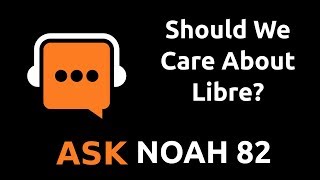 Should We Care About Libre | Ask Noah Show 82