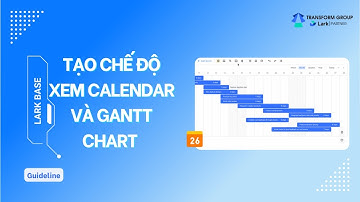 Hướng dẫn tạo chế độ xem Calendar và Gantt chart trong Lark Base