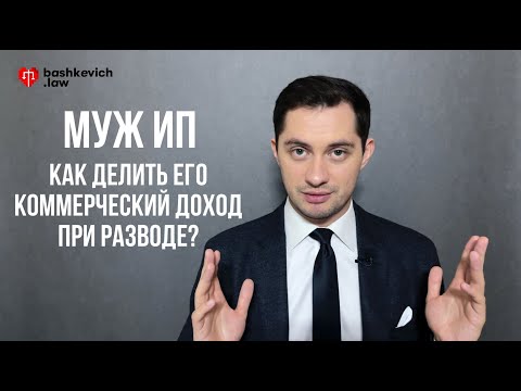 Муж ИП. Как делить его коммерческий доход при разводе? - юрист Сергей Башкевич