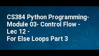 CS384 Python Programming  Module 03  Control Flow   Lec 12   For Else Loops Part 3