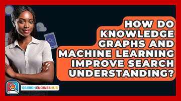 How Do Knowledge Graphs And Machine Learning Improve Search Understanding? - SearchEnginesHub.com