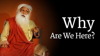 Why Are We Here? Sadhguru