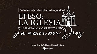 Éfeso: La iglesia que hacía lo correcto pero sin amor por Dios | Ps. José Rafael Pérez