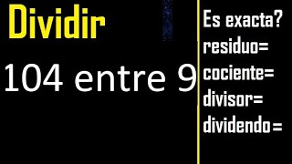 Dividir 104 entre 9 , residuo , es exacta o inexacta la division , cociente dividendo divisor ?