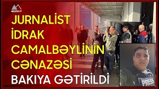  Jurnalist İdrak Camalbəylinin Cənazəsi Bakıya Gətirildi