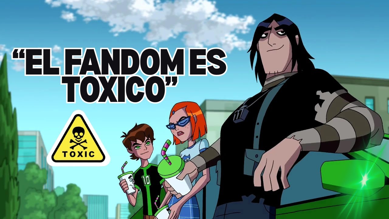 ¿ EL FANDOM DE BEN 10 ES TOXICO ?