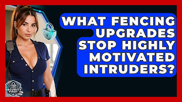 What Fencing Upgrades Stop Highly Motivated Intruders? - SecurityFirstCorp.com