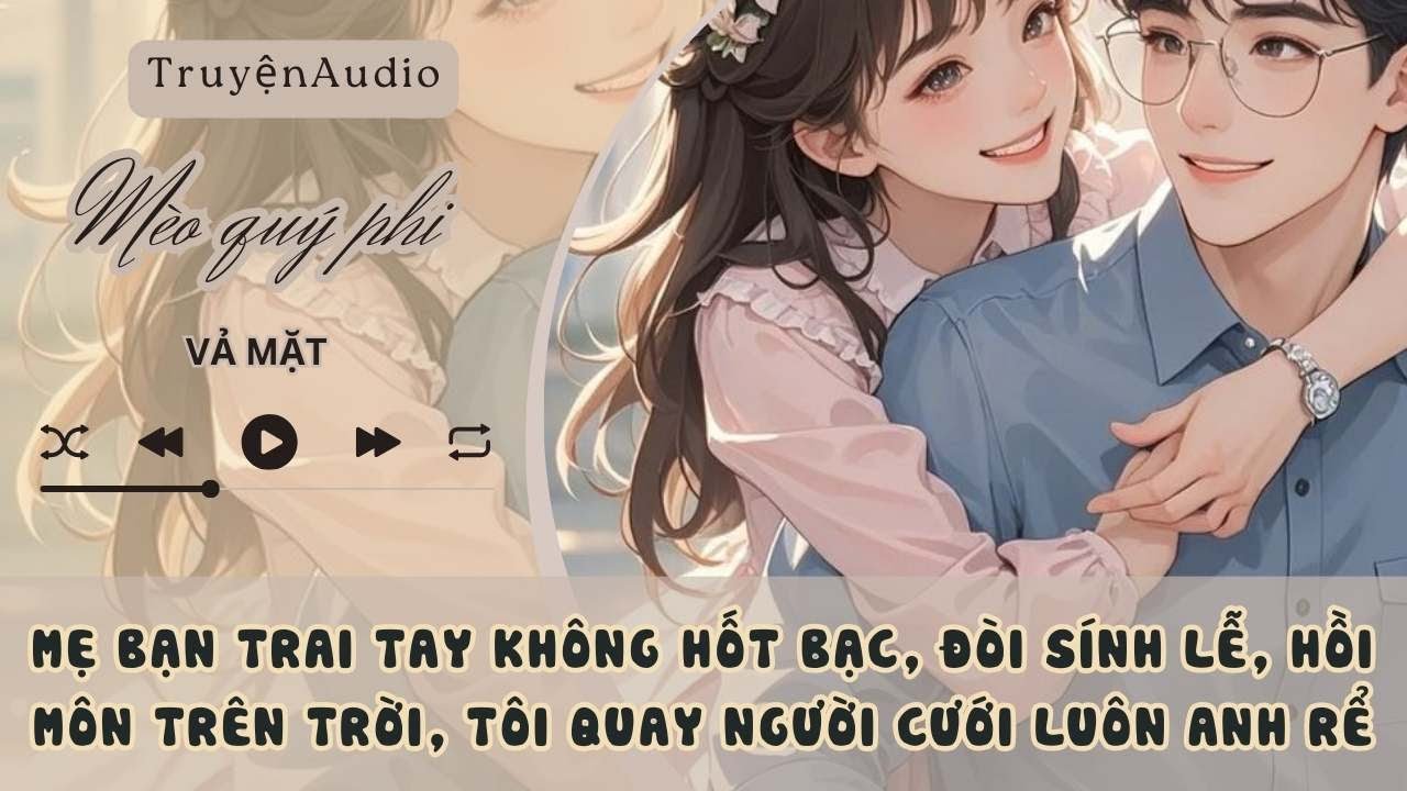 MẸ BẠN TRAI TAY KHÔNG HỐT BẠC, ĐÒI SÍNH LỄ, HỒI MÔN TRÊN TRỜI, TÔI QUAY NGƯỜI CƯỚI LUÔN ANH RỂ