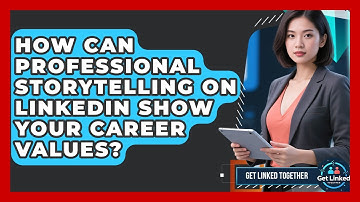 How Can Professional Storytelling On LinkedIn Show Your Career Values? - Get Linked Together