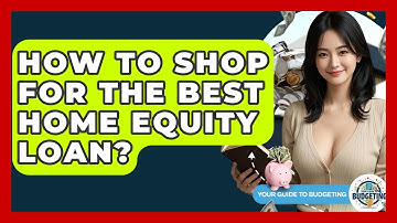 How To Shop For The Best Home Equity Loan? - Your Guide to Budgeting
