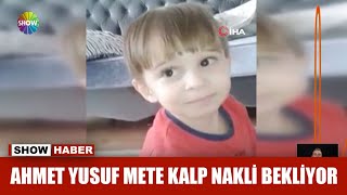 Ahmet Yusuf Mete kalp nakli bekliyor