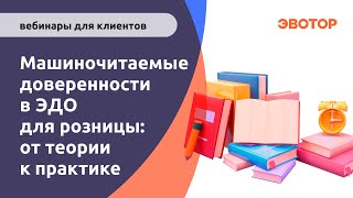 Вебинар "Машиночитаемые доверенности в ЭДО для розницы от теории к практике"