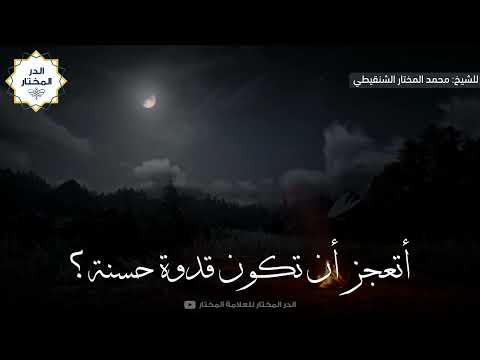 أتعجز أن تكون قدوة حسنة معالي الشيخ الدكتور محمد بن محمد المختار الشنقيطي