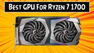 Top 5 Best GPU for Ryzen 7 1700 and 1700x in 2021