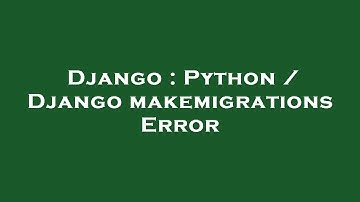 Django : Python / Django makemigrations Error