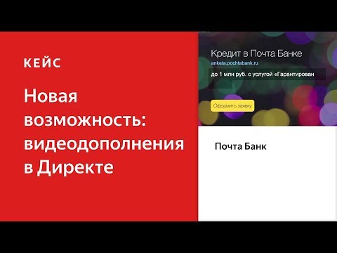 Новая возможность: видеодополнения в Директе. Кейс ПАО «Почта Банк»