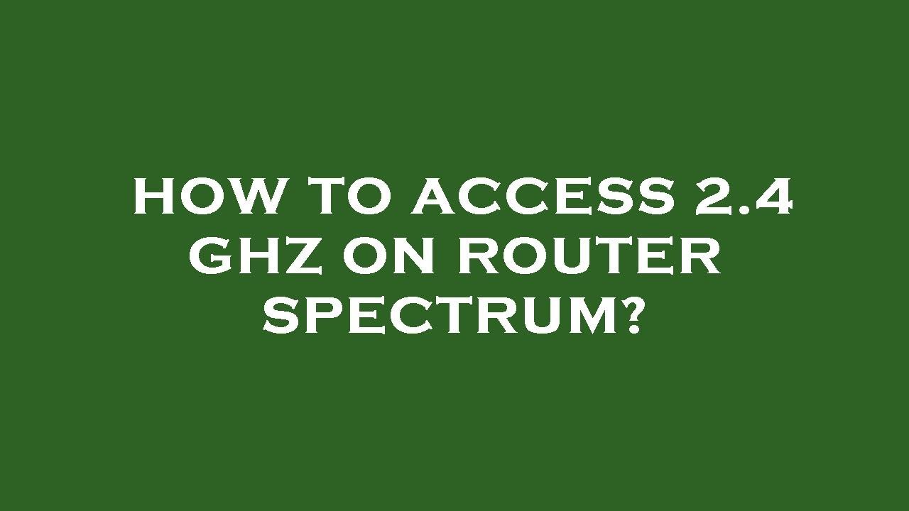 How to Add 2.4 Ghz on Router Spectrum  