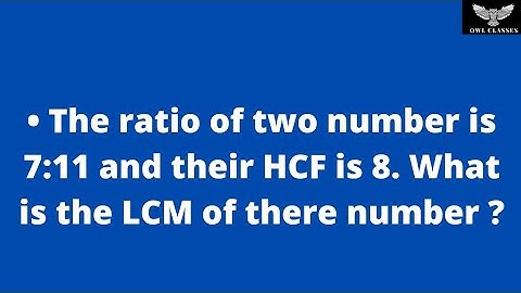 The ratio of two number is 7:11 and their HCF is 8. What is the LCM of there number ?