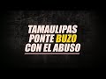 Tamaulipas ponte buzo con el abuso