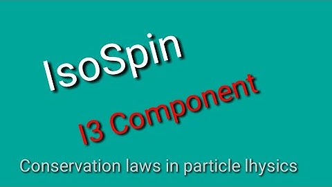 IsoSpin|I3 component|Particle physics|Conservation laws in Particle physics
