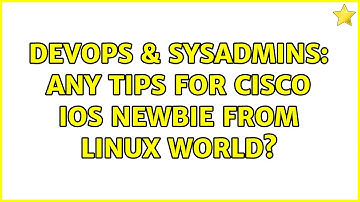 DevOps & SysAdmins: Any tips for Cisco IOS newbie from Linux world? (4 Solutions!!)