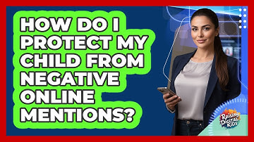 How Do I Protect My Child From Negative Online Mentions? - Raising Digital Kids