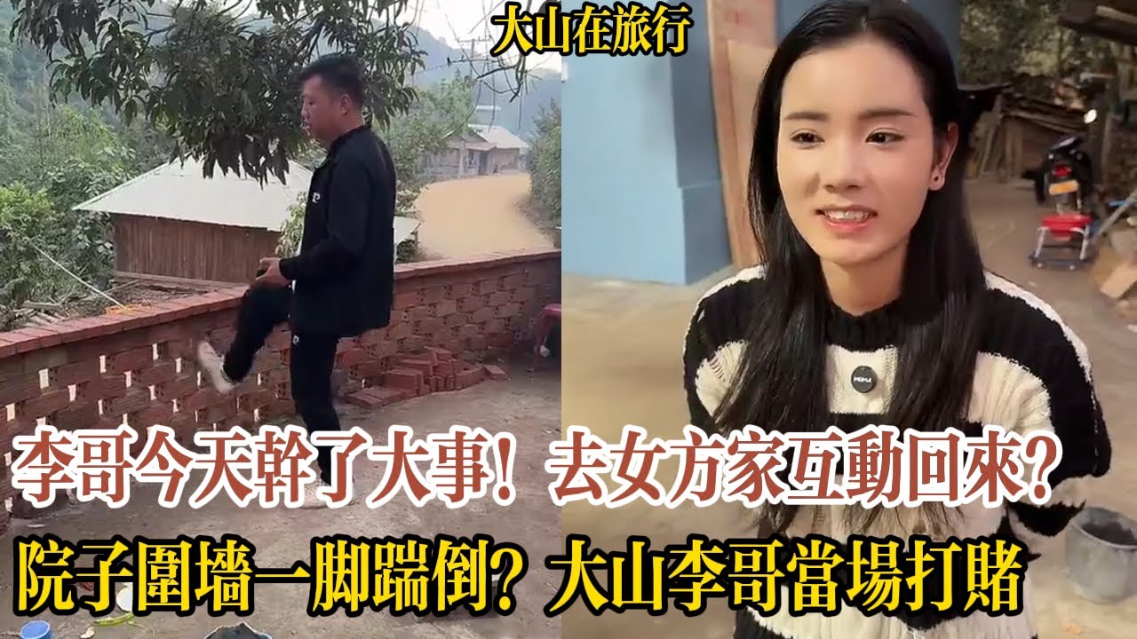 【大山在旅行】李哥今天幹了終身大事！去女方家互動回來是真的嗎院子圍墻一腳踹倒？大山李哥當場打賭，李哥真敢踹？