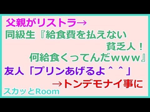 【スカッとする話】父親がリストラ→同級生『給食費を払えない貧乏人！身の程知らずが何給食くってんだｗｗｗ』友人「プリンあげるよ＾＾」私「え…」→トンデモナイ事に・・・ （スカッとRoom）