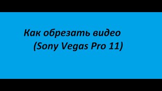 Как обрезать видео / Sony Vegas Pro 11