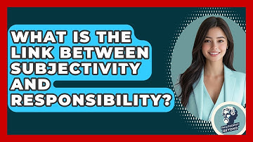 What Is The Link Between Subjectivity And Responsibility? - Philosophy Beyond