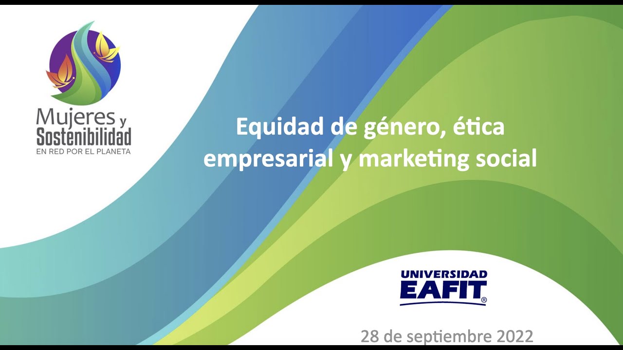 EQUIDAD DE GÉNERO, ÉTICA EMPRESARIAL Y MARKETING SOCIAL - Evento Conjunto Universidad EAFIT / MyS